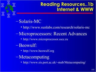 Reading Resources..1b Internet & WWW Solaris-MC http://www.sunlabs.com/research/solaris-mc Microprocessors: Recent Advances http://www.microprocessor.sscc.ru Beowulf: http://www.beowulf.org Metacomputing http://www.sis.port.ac.uk/~mab/Metacomputing/ 