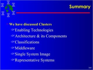 Summary We have discussed Clusters Enabling Technologies Architecture & its Components Classifications Middleware Single System Image Representative Systems  