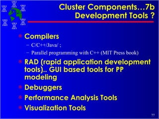 Cluster Components…7b Development Tools ? Compilers C/C++/Java/ ;  Parallel programming with C++ (MIT Press book) RAD (rapid application development tools).. GUI based tools for PP modeling Debuggers Performance Analysis Tools Visualization Tools 