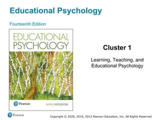 Educational Psychology
Fourteenth Edition
Cluster 1
Learning, Teaching, and
Educational Psychology
Copyright © 2020, 2016, 2013 Pearson Education, Inc. All Rights Reserved
 