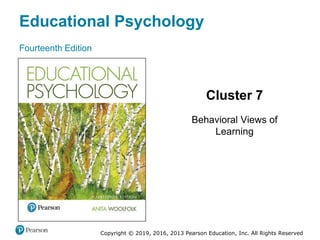 Educational Psychology
Fourteenth Edition
Cluster 7
Behavioral Views of
Learning
Copyright © 2019, 2016, 2013 Pearson Education, Inc. All Rights Reserved
 