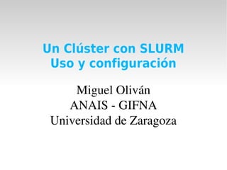 Un Clúster con SLURM
 Uso y configuración

     Miguel Oliván
    ANAIS ­ GIFNA
 Universidad de Zaragoza
 
