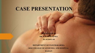 CASE PRESENTATION
PRESENTER BY
DR. KAUSHAL SINHA
PG SCHOLAR
DEPARTMENT OF PANCHAKARMA
SDM COLLEGE OF AYURVEDA AND HOSPITAL
HASSAN
 