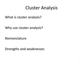 Cluster Analysis
What is cluster analysis?
Why use cluster analysis?
Nomenclature

Strengths and weaknesses
1

 