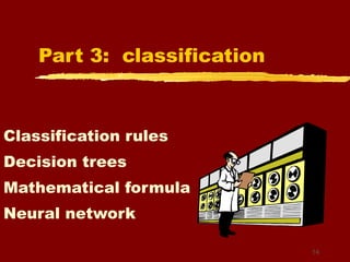 Part 3:  classification Classification rules Decision trees Mathematical formula Neural network 