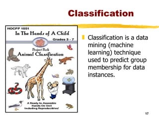 Classification Classification is a data mining (machine learning) technique used to predict group membership for data instances. 