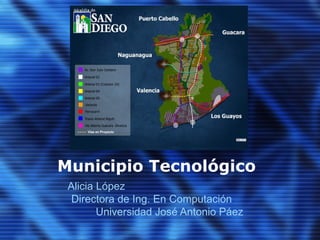Municipio Tecnológico  Alicia López  Directora de Ing. En Computación  Universidad José Antonio Páez 