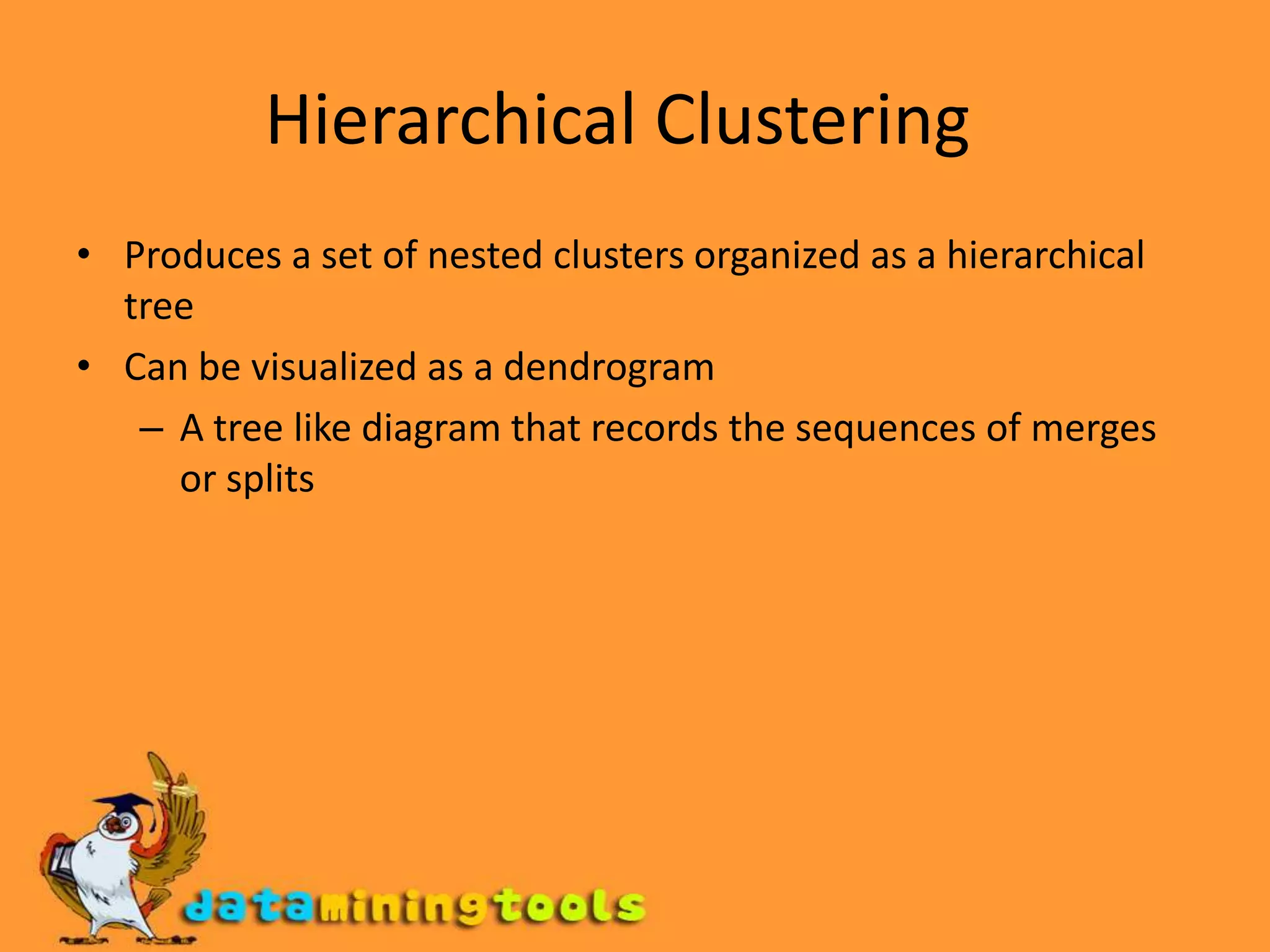 Hierarchical Clustering  Produces a set of nested clusters organized as a hierarchical tree Can be visualized as a dendrogramA tree like diagram that records the sequences of merges or splits 