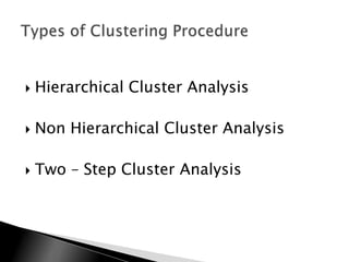    Hierarchical Cluster Analysis

   Non Hierarchical Cluster Analysis

   Two – Step Cluster Analysis
 