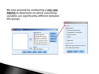 We now proceed by conducting a one-way
ANOVA to determine on which classifying
variables are significantly different between
the groups
 