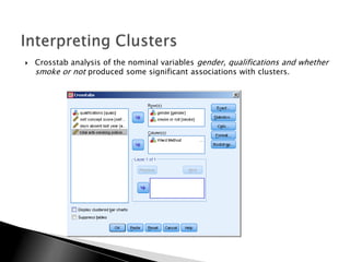    Crosstab analysis of the nominal variables gender, qualifications and whether
    smoke or not produced some significant associations with clusters.
 
