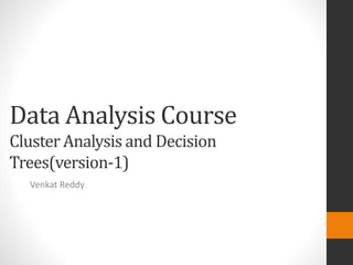 Data Analysis Course
Cluster Analysis and Decision
Trees(version-1)
  Venkat Reddy
 