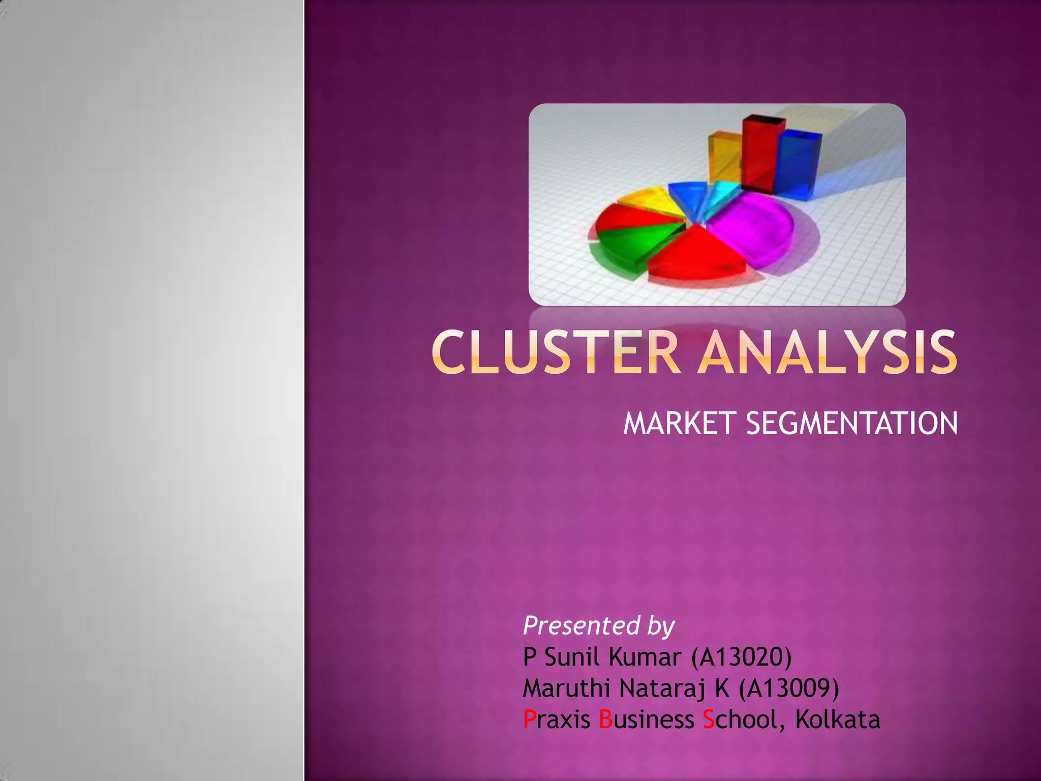 MARKET SEGMENTATION

Presented by
P Sunil Kumar (A13020)
Maruthi Nataraj K (A13009)
Praxis Business School, Kolkata

 