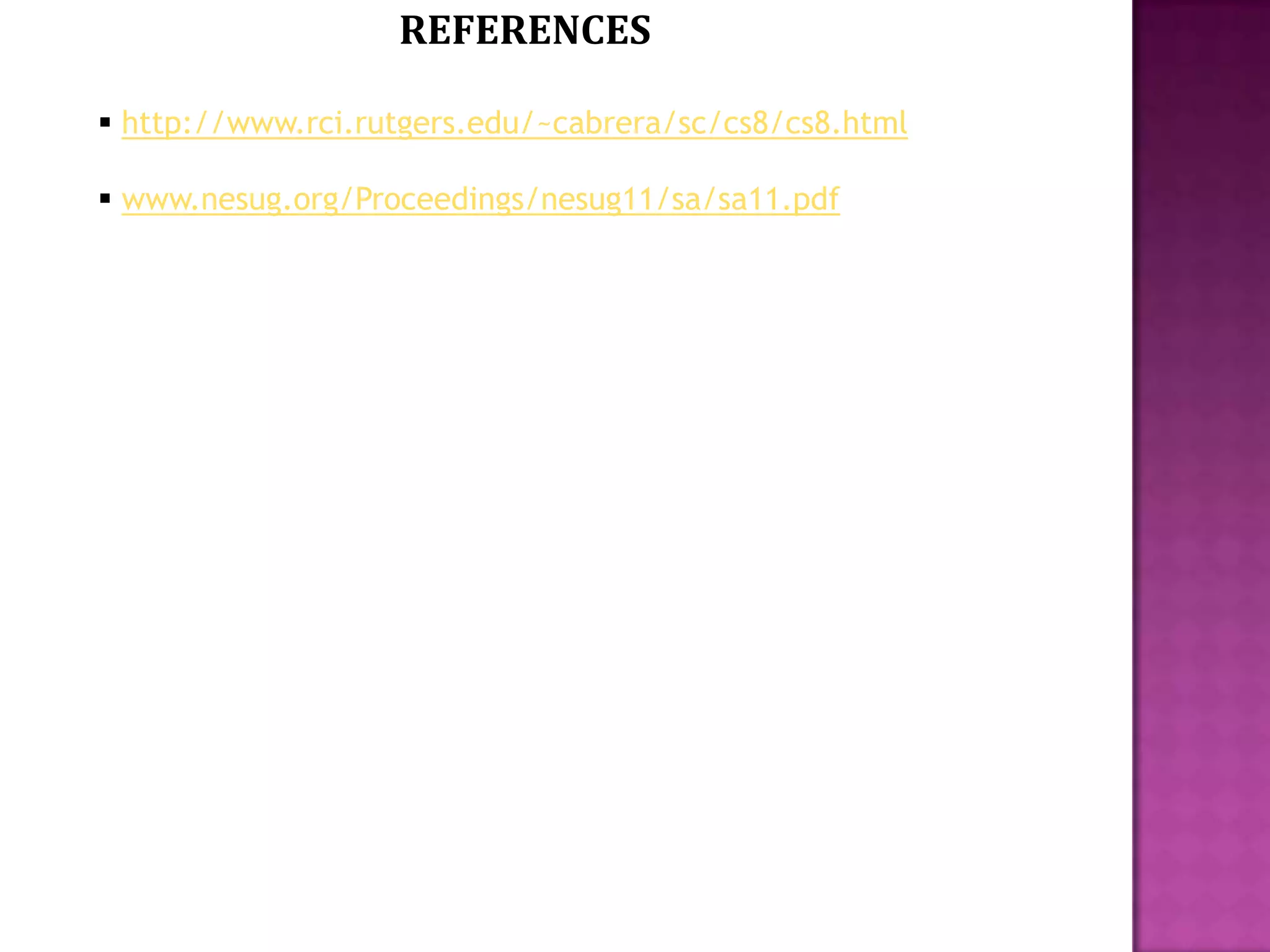 REFERENCES
 http://www.rci.rutgers.edu/~cabrera/sc/cs8/cs8.html

 www.nesug.org/Proceedings/nesug11/sa/sa11.pdf

 