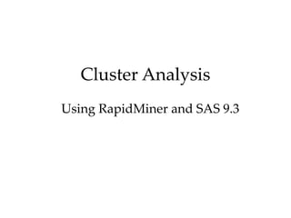 Cluster Analysis
Using RapidMiner and SAS 9.3

 