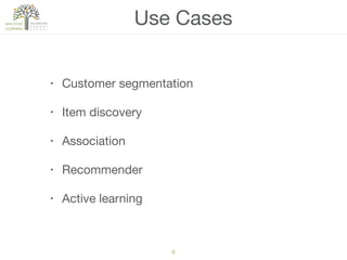 4
• Customer segmentation

• Item discovery

• Association

• Recommender

• Active learning
Use Cases
 