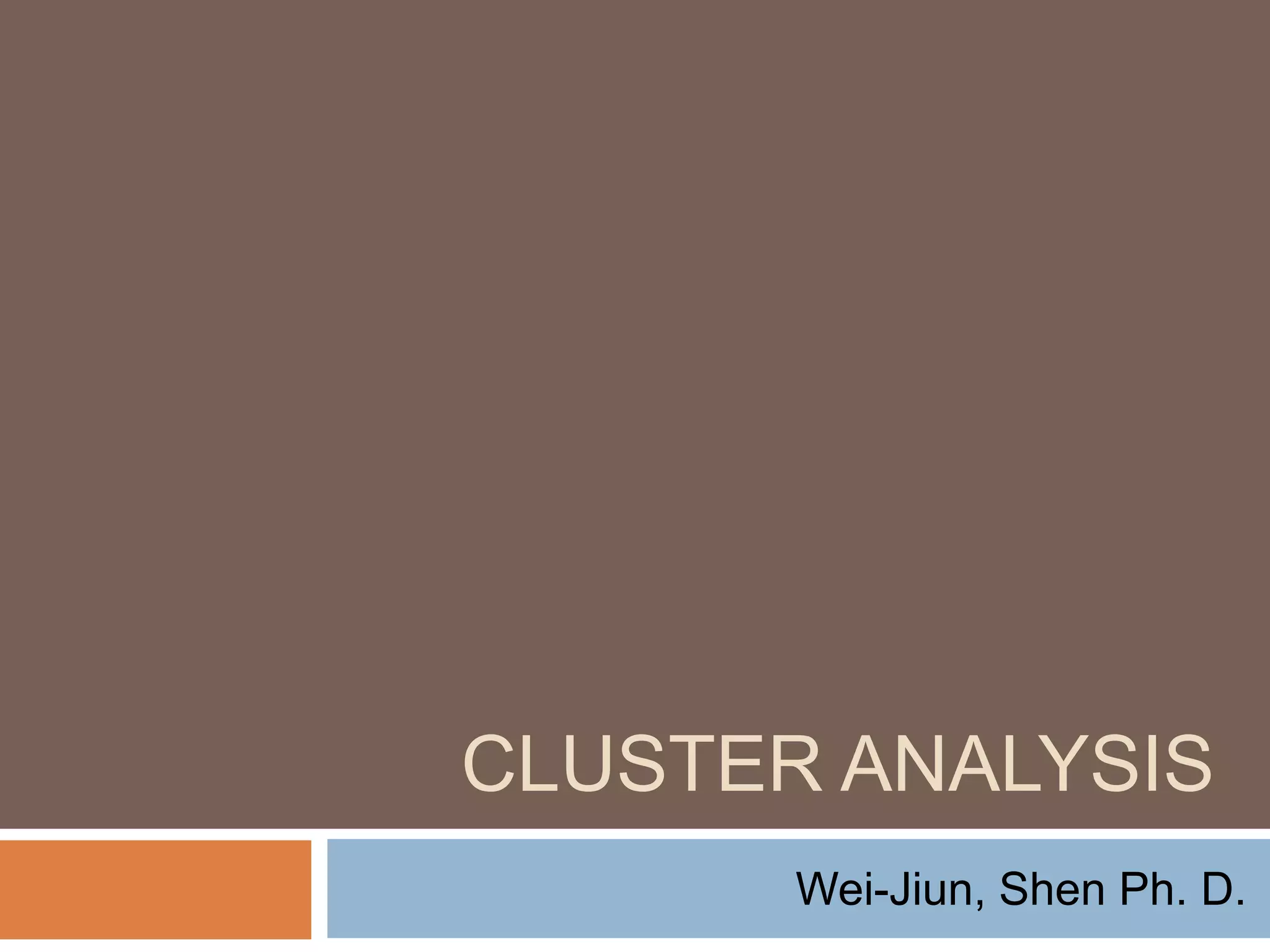 CLUSTER ANALYSIS
Wei-Jiun, Shen Ph. D.
 