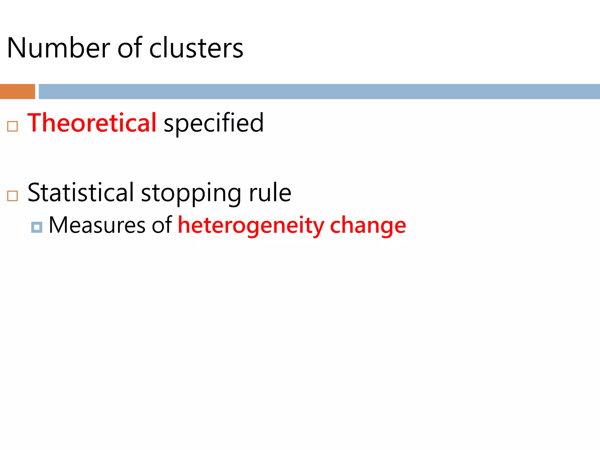 Number of clusters
 Theoretical specified
 Statistical stopping rule
 Measures of heterogeneity change
 
