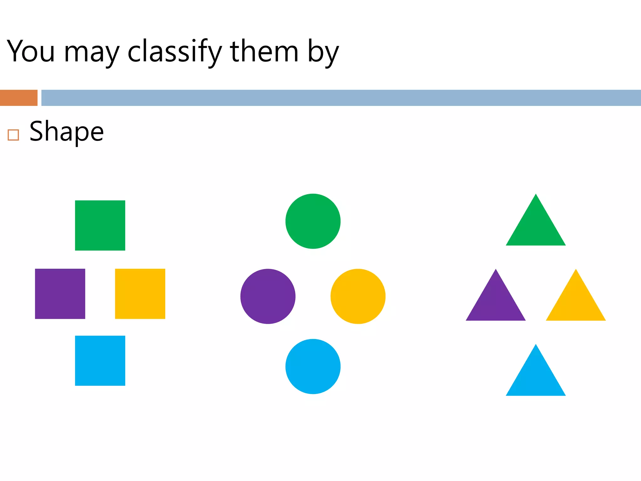 You may classify them by
 Shape
 