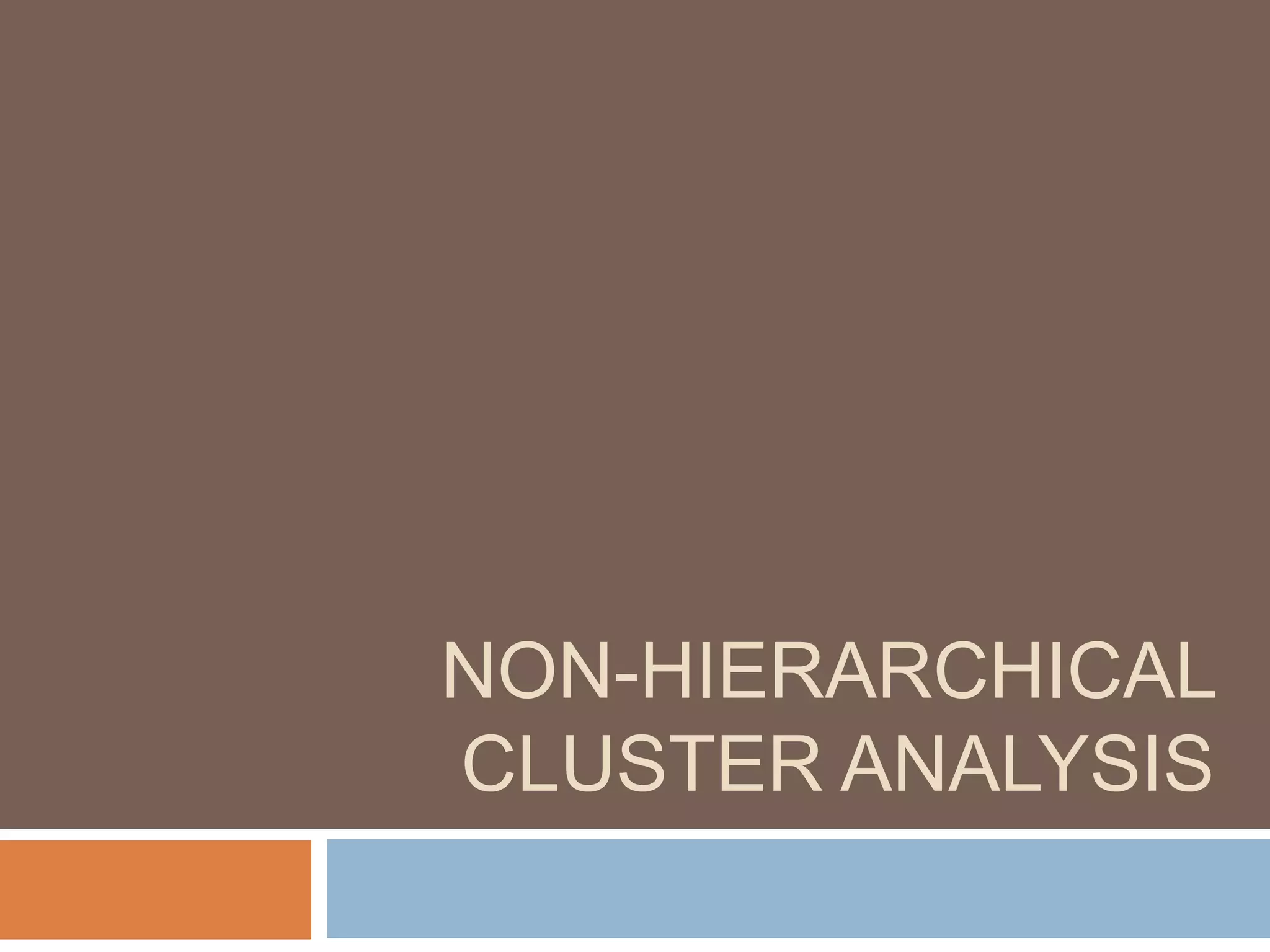 NON-HIERARCHICAL
CLUSTER ANALYSIS
 