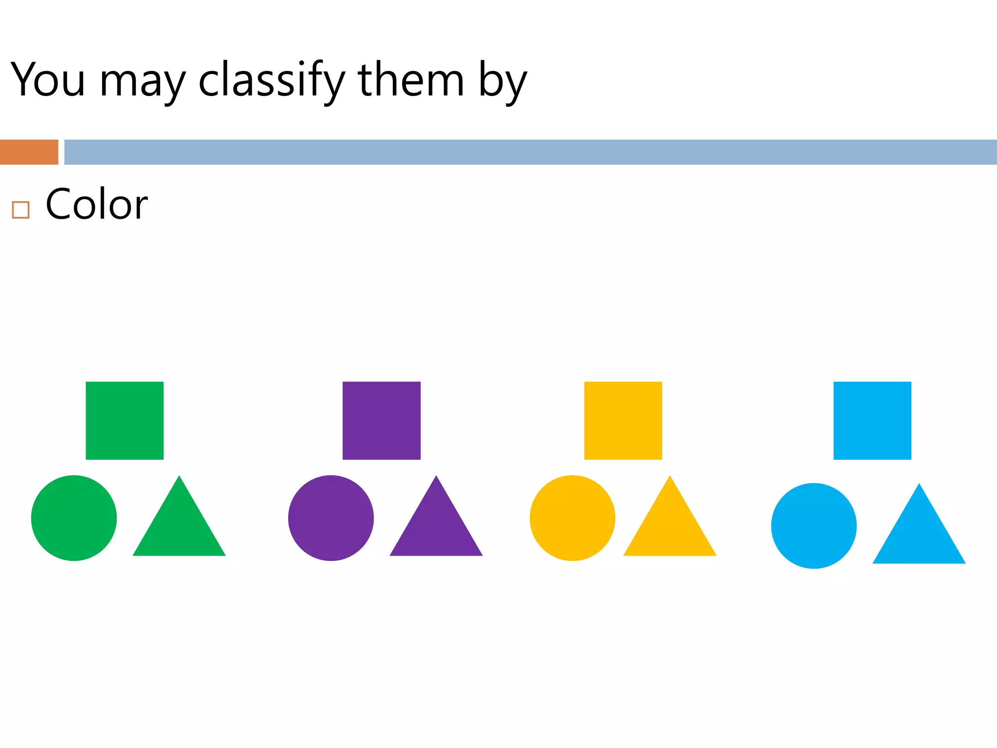 You may classify them by
 Color
 