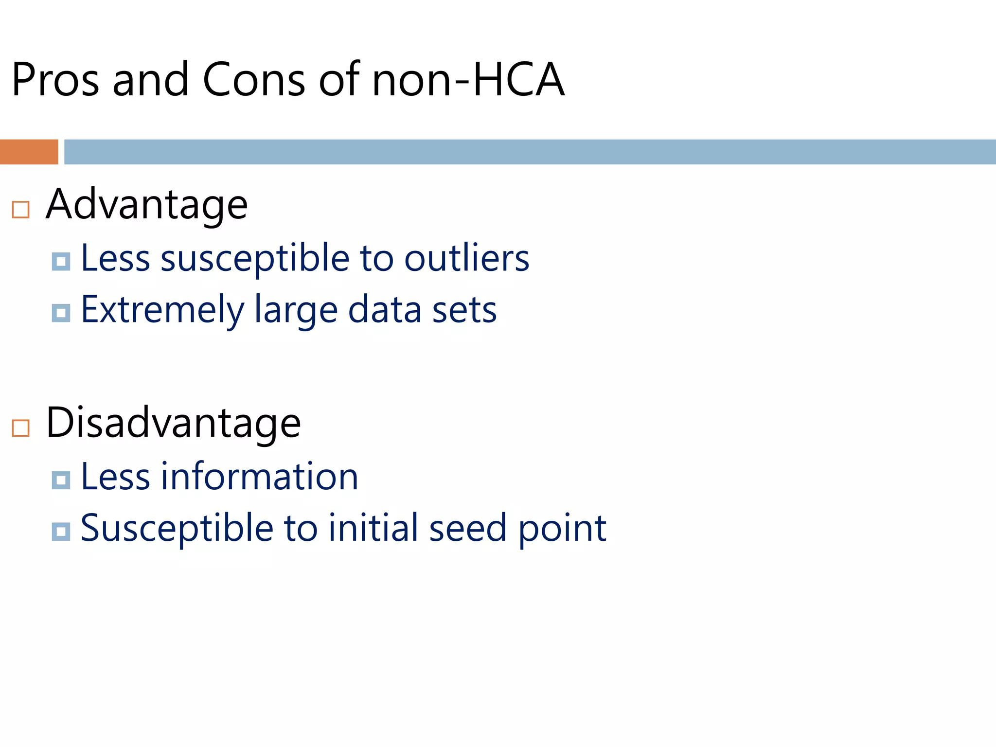 Pros and Cons of non-HCA
 Advantage
 Less susceptible to outliers
 Extremely large data sets
 Disadvantage
 Less information
 Susceptible to initial seed point
 