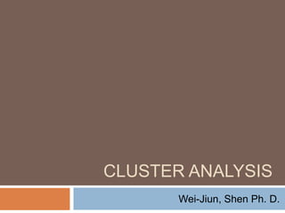 CLUSTER ANALYSIS
Wei-Jiun, Shen Ph. D.
 