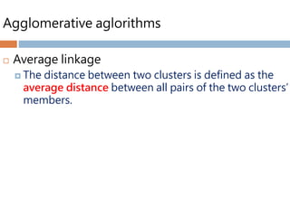 Agglomerative aglorithms
 Average linkage
 The distance between two clusters is defined as the
average distance between all pairs of the two clusters’
members.
 