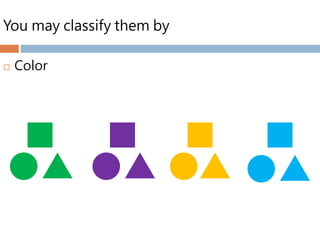 You may classify them by
 Color
 