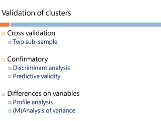 Validation of clusters
 Cross validation
 Two sub-sample
 Confirmatory
 Discriminant analysis
 Predictive validity
 Differences on variables
 Profile analysis
 (M)Analysis of variance
 