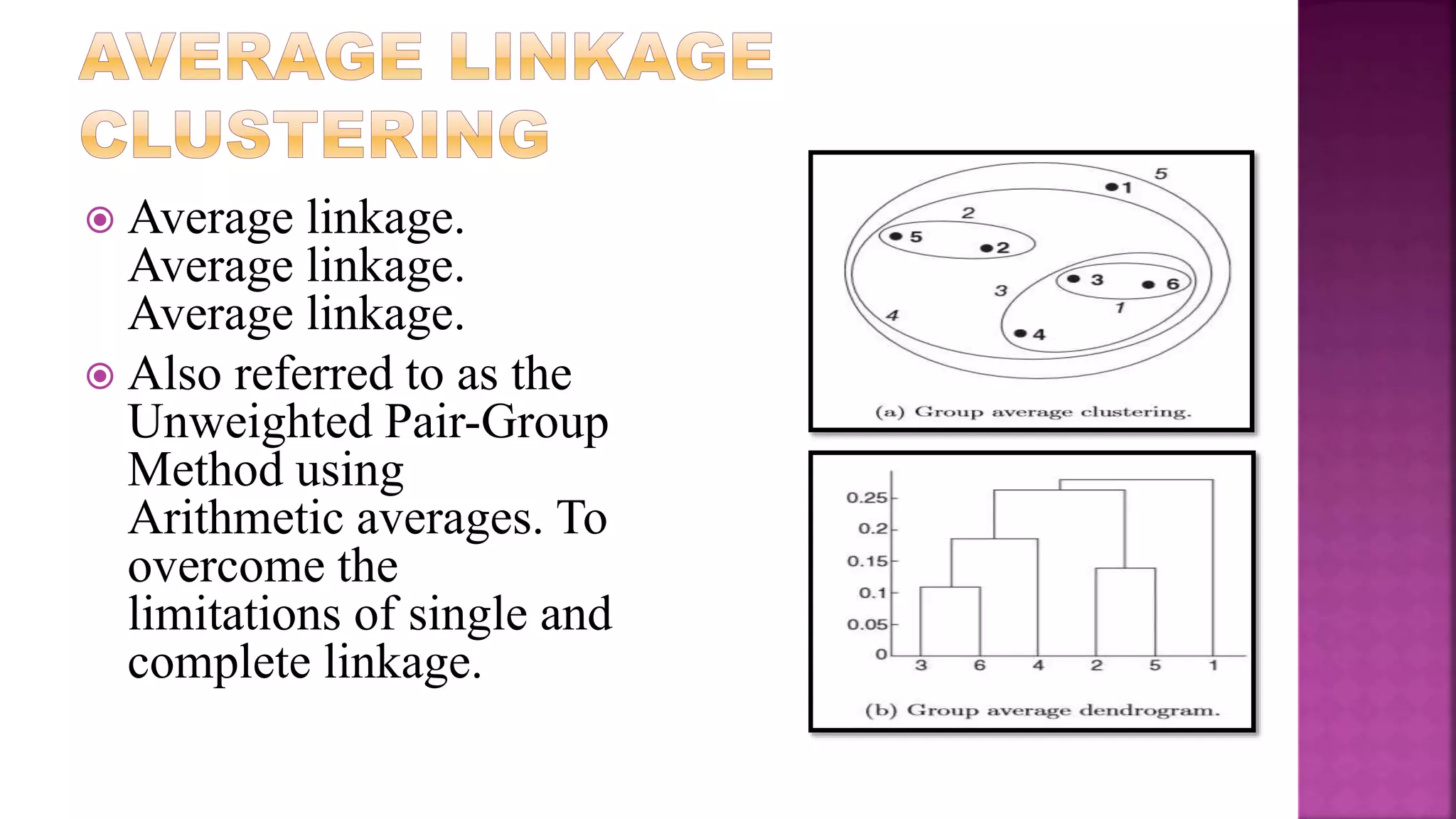  Average linkage.
Average linkage.
Average linkage.
 Also referred to as the
Unweighted Pair-Group
Method using
Arithmetic averages. To
overcome the
limitations of single and
complete linkage.
 