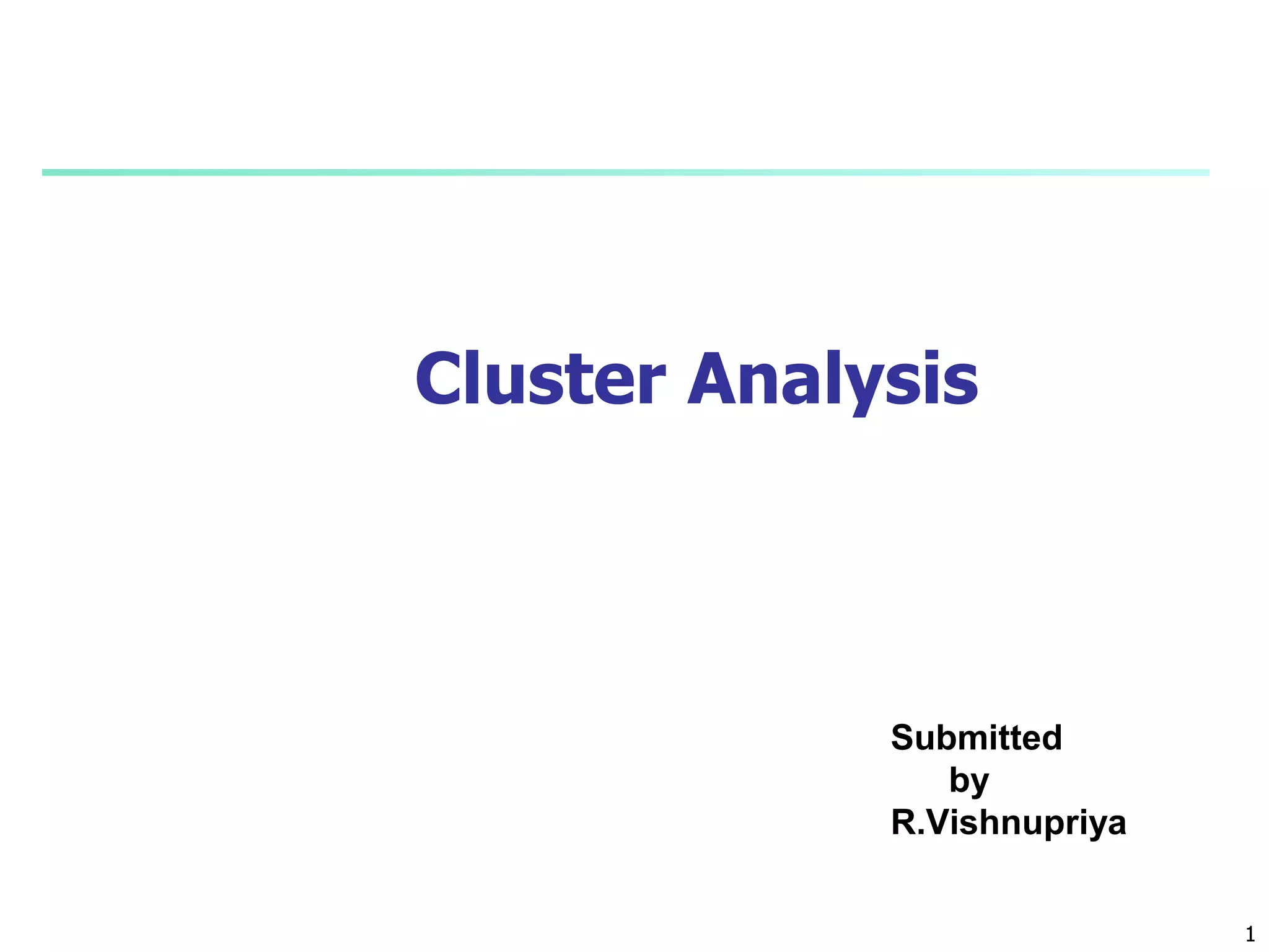 1
1
Submitted
by
R.Vishnupriya
Cluster Analysis
 
