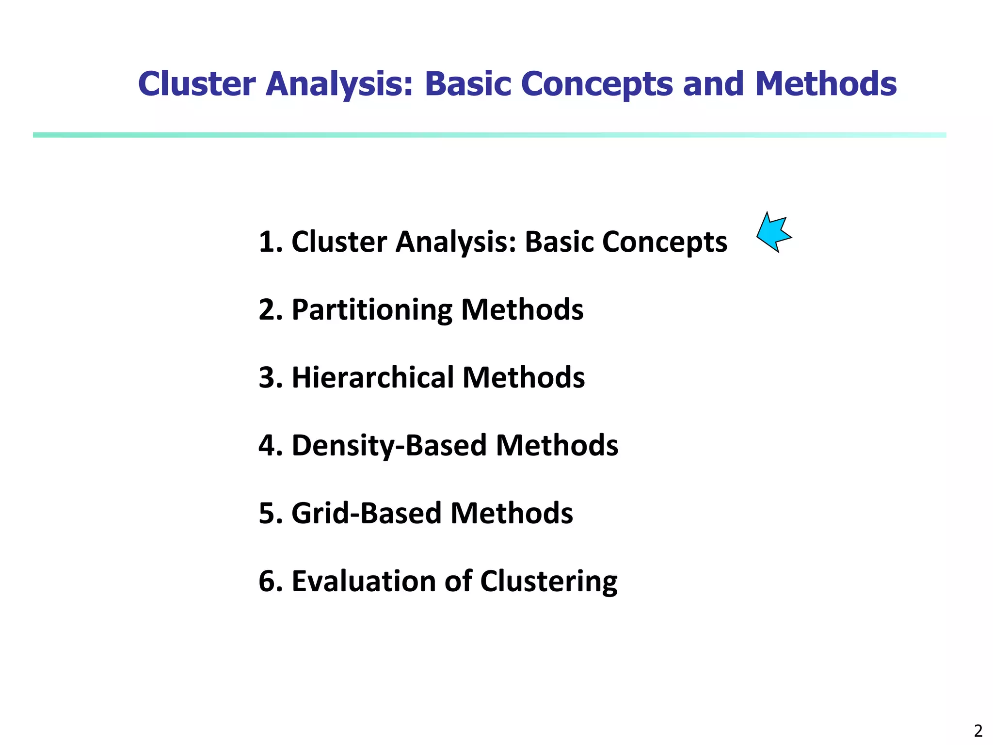 2
Cluster Analysis: Basic Concepts and Methods
1. Cluster Analysis: Basic Concepts
2. Partitioning Methods
3. Hierarchical Methods
4. Density-Based Methods
5. Grid-Based Methods
6. Evaluation of Clustering
 