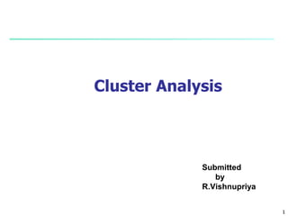 1
1
Submitted
by
R.Vishnupriya
Cluster Analysis
 