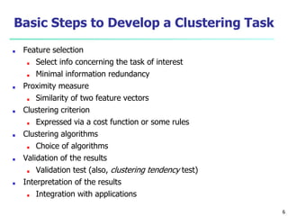 Basic Steps to Develop a Clustering Task
■ Feature selection
■ Select info concerning the task of interest
■ Minimal infor...