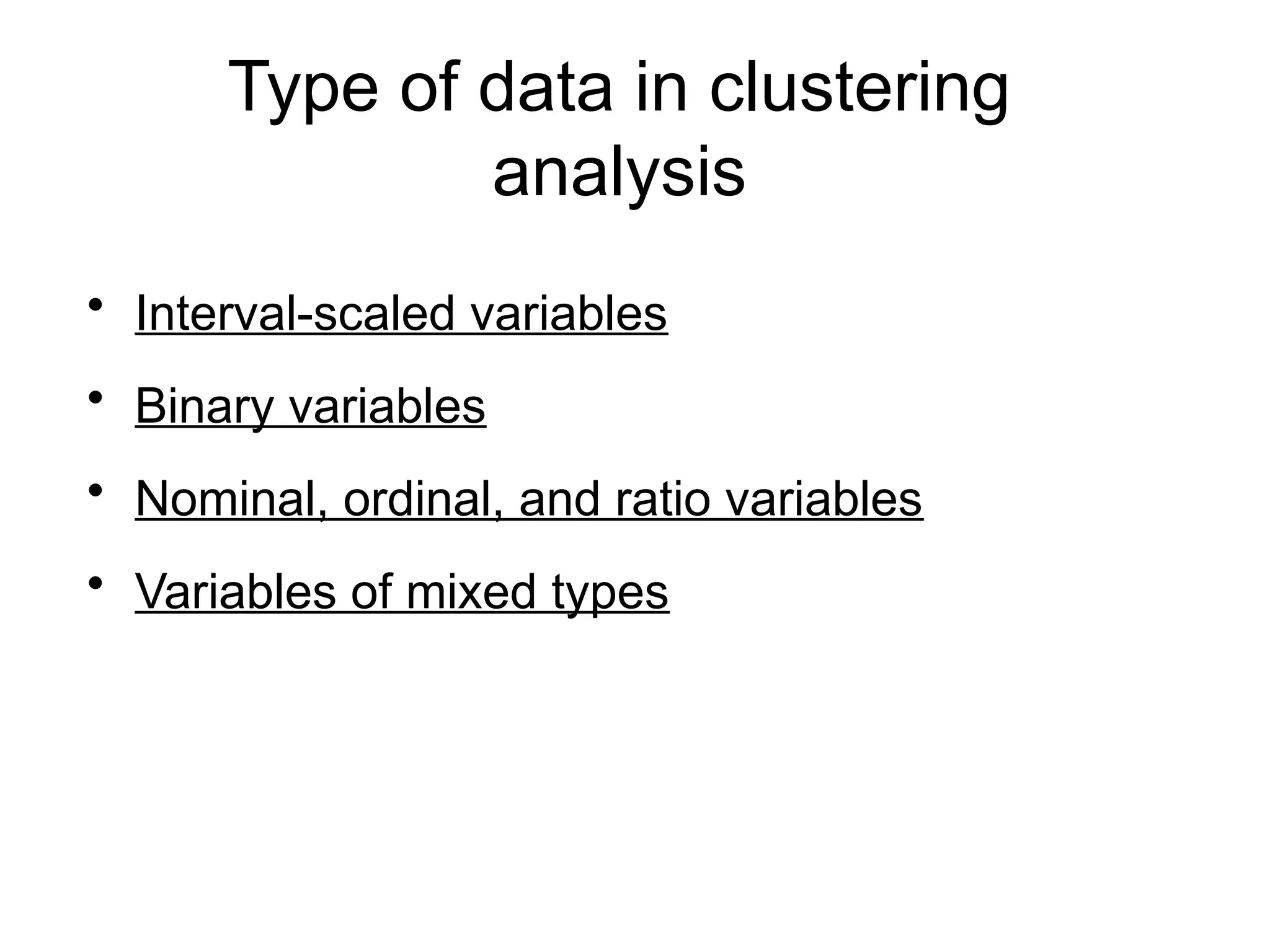 Type of data in clustering
analysis
• Interval-scaled variables
• Binary variables
• Nominal, ordinal, and ratio variables
• Variables of mixed types
 