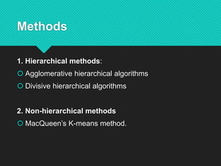 Methods
1. Hierarchical methods:
 Agglomerative hierarchical algorithms
 Divisive hierarchical algorithms
2. Non-hierarchical methods
 MacQueen’s K-means method.
 
