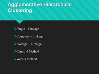 Agglomerative Hierarchical
Clustering
Single – Linkage
Complete – Linkage
Average – Linkage
Centroid Method
Ward’s Method
 