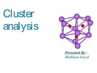 Cluster
analysis
Presented By:-
Shubham Goyal
 