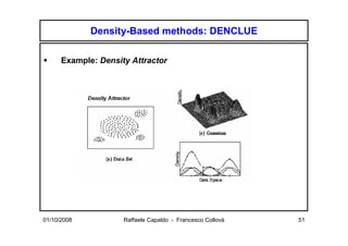 Density-Based methods: DENCLUE

      Example: Density Attractor




01/10/2008           Raffaele Capaldo - Francesco Collovà   51
 
