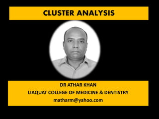 CLUSTER ANALYSIS
DR ATHAR KHAN
LIAQUAT COLLEGE OF MEDICINE & DENTISTRY
matharm@yahoo.com
 