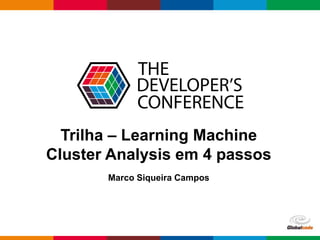 Globalcode – Open4education
Trilha – Learning Machine
Cluster Analysis em 4 passos
Marco Siqueira Campos
 