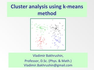 Cluster analysis using k-means
method
Vladimir Bakhrushin,
Professor, D.Sc. (Phys. & Math.)
Vladimir.Bakhrushin@gmail.com
 