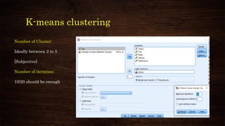 K-means clustering
Number of Cluster:
Ideally between 2 to 5
[Subjective]
Number of iteration:
10/20 should be enough
 