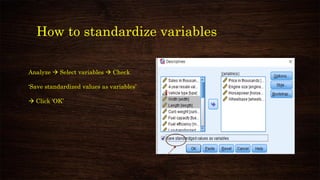 How to standardize variables
Analyze → Select variables → Check
‘Save standardized values as variables’
→ Click ‘OK’
 