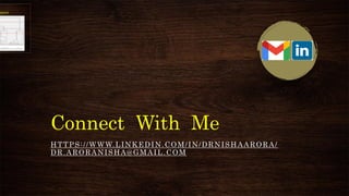 Connect With Me
HTTPS://WWW.LINKEDIN.COM/IN/DRNISHAARORA/
DR.ARORANISHA@GMAIL.COM .
 