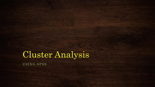 Cluster Analysis
USING SPSS
 