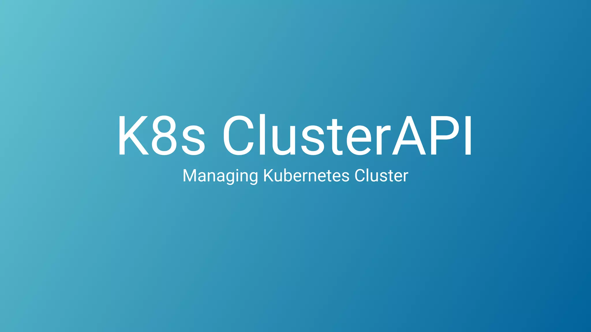 K8s ClusterAPIManaging Kubernetes Cluster
 