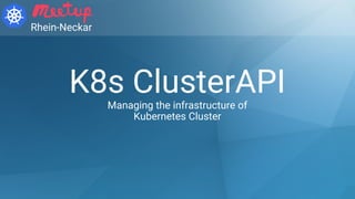 K8s ClusterAPIManaging the infrastructure of
Kubernetes Cluster
Rhein-Neckar
 
