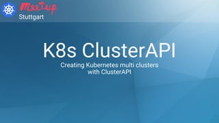 K8s ClusterAPICreating Kubernetes multi clusters
with ClusterAPI
Stuttgart
 